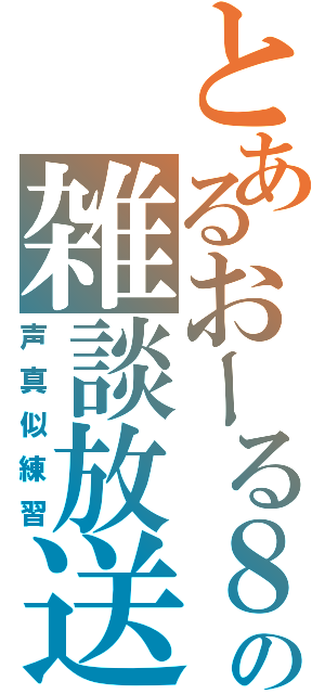 とあるおーる８の雑談放送（声真似練習）