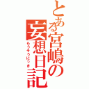 とある宮嶋の妄想日記（もうそうにっき）