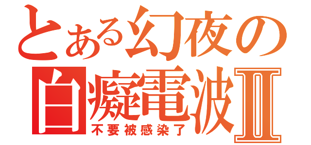 とある幻夜の白癡電波Ⅱ（不要被感染了）