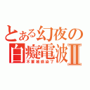 とある幻夜の白癡電波Ⅱ（不要被感染了）