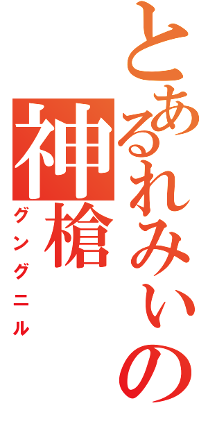 とあるれみぃの神槍（グングニル）