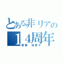 とある非リアの１４周年（簑輪 佳夏子）