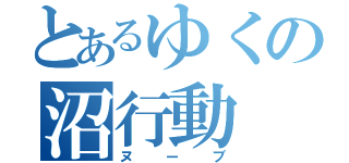 とあるゆくの沼行動（ヌーブ）