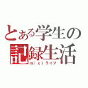 とある学生の記録生活（ｍｉｘｉライフ）