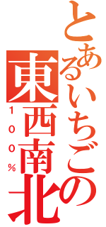 とあるいちごの東西南北（１００％）