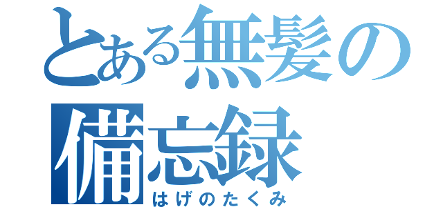 とある無髪の備忘録（はげのたくみ）