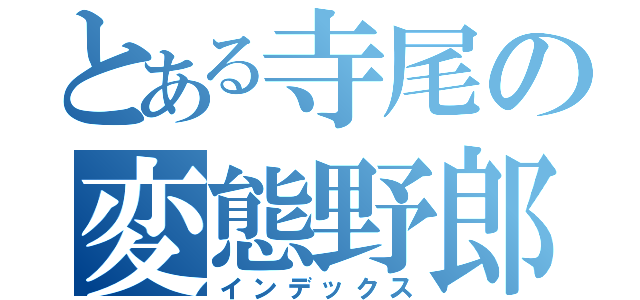 とある寺尾の変態野郎（インデックス）