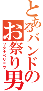 とあるバンドのお祭り男（ワタナベリョウ）