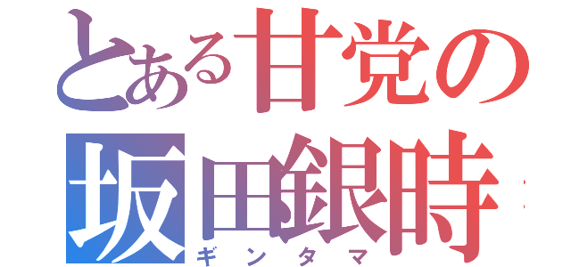 とある甘党の坂田銀時（ギンタマ）