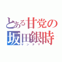 とある甘党の坂田銀時（ギンタマ）