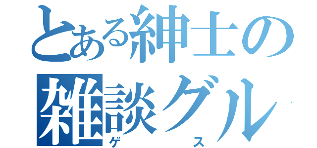 とある紳士の雑談グループ（ゲス）