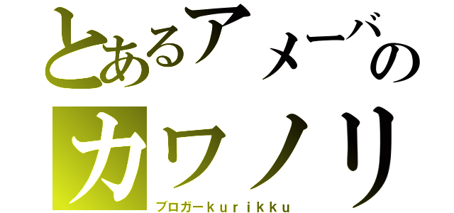 とあるアメーバのカワノリク（ブロガーｋｕｒｉｋｋｕ）