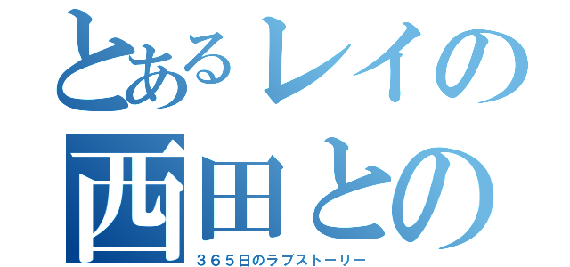 とあるレイの西田との（３６５日のラブストーリー）