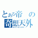 とある帝の奇想天外（チョウゼツボケ）