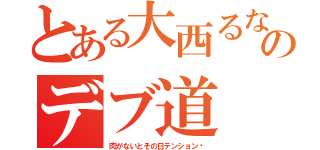 とある大西るなのデブ道（肉がないとその日テンション⇩）