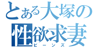 とある大塚の性欲求妻（ビーンズ）