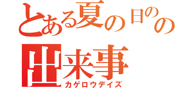 とある夏の日のの出来事（カゲロウデイズ）