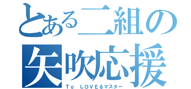 とある二組の矢吹応援（Ｔｏ ＬＯＶＥるマスター）