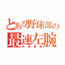 とある野球部の最速左腕（矢野智樹）