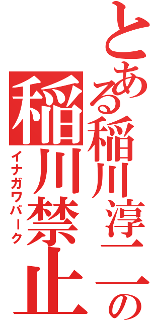 とある稲川淳二の稲川禁止（イナガワパーク）