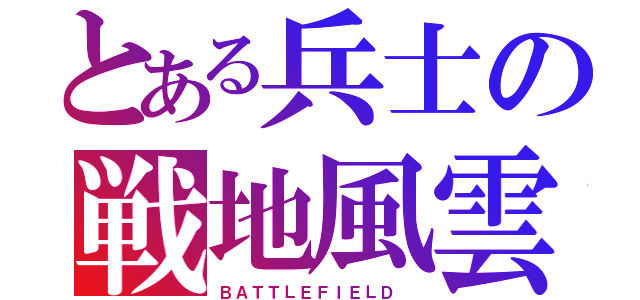 とある兵士の戦地風雲（ＢＡＴＴＬＥＦＩＥＬＤ ）