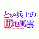 とある兵士の戦地風雲（ＢＡＴＴＬＥＦＩＥＬＤ ）