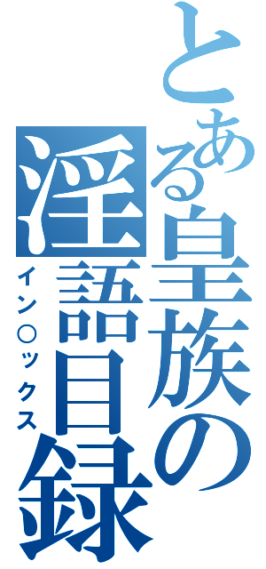 とある皇族の淫語目録（イン○ックス）