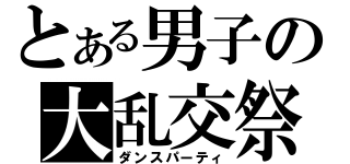 とある男子の大乱交祭（ダンスパーティ）