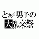 とある男子の大乱交祭（ダンスパーティ）