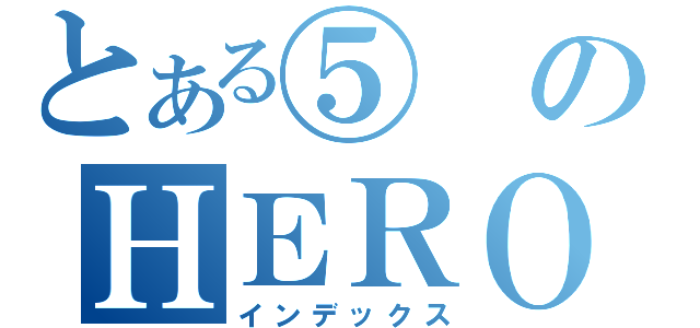 とある⑤のＨＥＲＯ（インデックス）