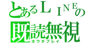 とあるＬＩＮＥ の既読無視（ホウチプレイ）