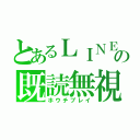 とあるＬＩＮＥ の既読無視（ホウチプレイ）