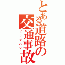 とある道路の交通事故（ビッグバン）