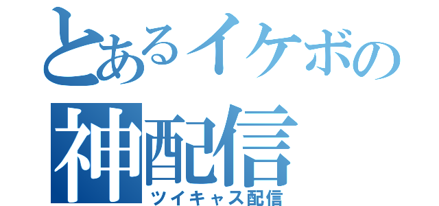 とあるイケボの神配信（ツイキャス配信）