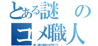 とある謎のコメ職人（銀（鶏の脂身が好物です。））