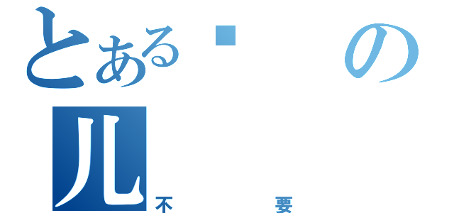 とある过の儿（不要）