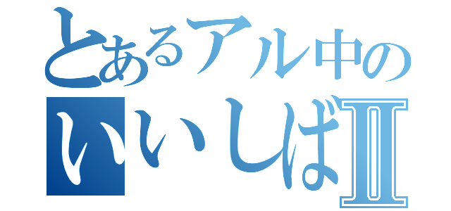 とあるアル中のいいしばⅡ（）