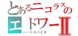 とあるニコラスのエドワードⅡ（ハードスパイス）