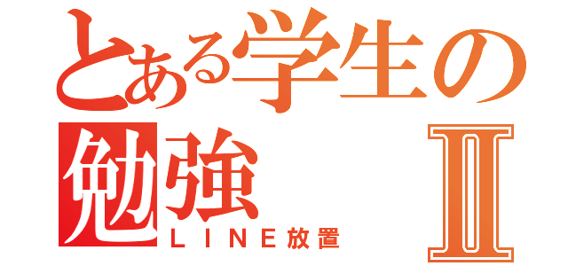 とある学生の勉強Ⅱ（ＬＩＮＥ放置）