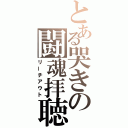 とある哭きの闘魂拝聴（リーチアウト）