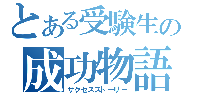 とある受験生の成功物語（サクセスストーリー）