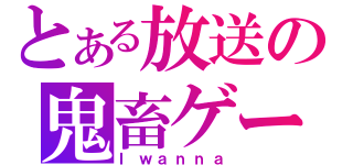 とある放送の鬼畜ゲー（Ｉｗａｎｎａ）