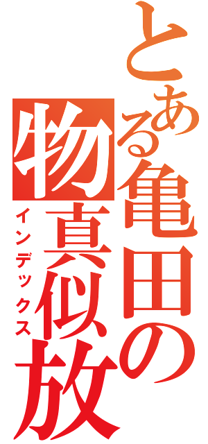 とある亀田の物真似放送（インデックス）