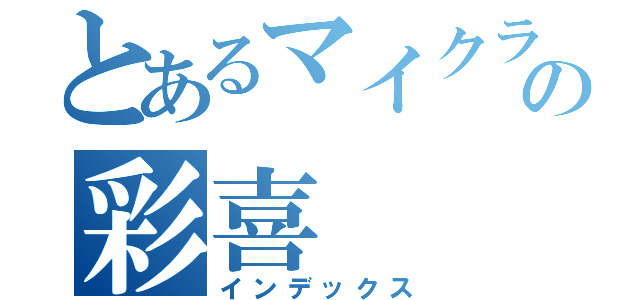 とあるマイクラ中毒の彩喜（インデックス）