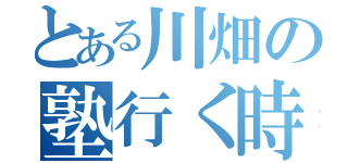 とある川畑の塾行く時間（）