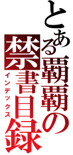 とある覇覇の禁書目録（インデックス）