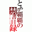 とある覇覇の禁書目録（インデックス）