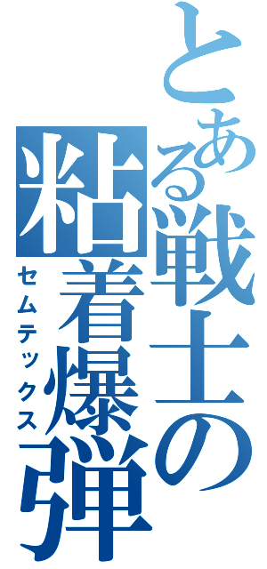 とある戦士の粘着爆弾（セムテックス）