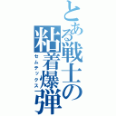 とある戦士の粘着爆弾（セムテックス）