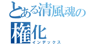 とある清風魂の権化（インデックス）